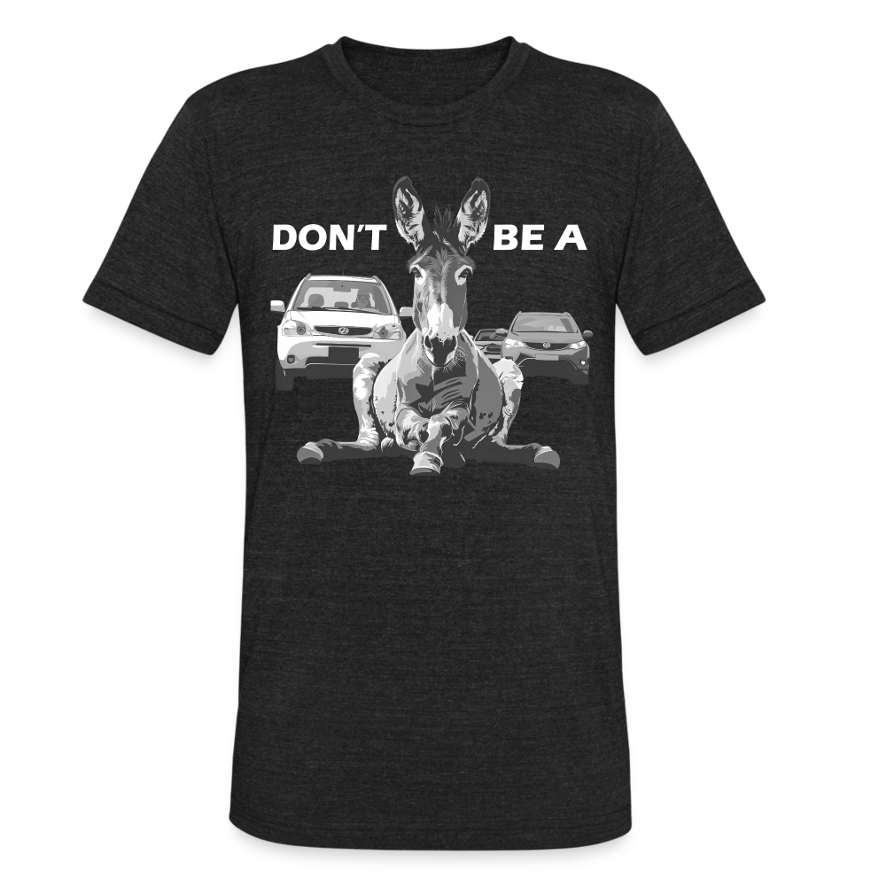 "Don't Be A" Jackass Blocking Traffic Unisex Tri-Blend T-Shirt - heather black