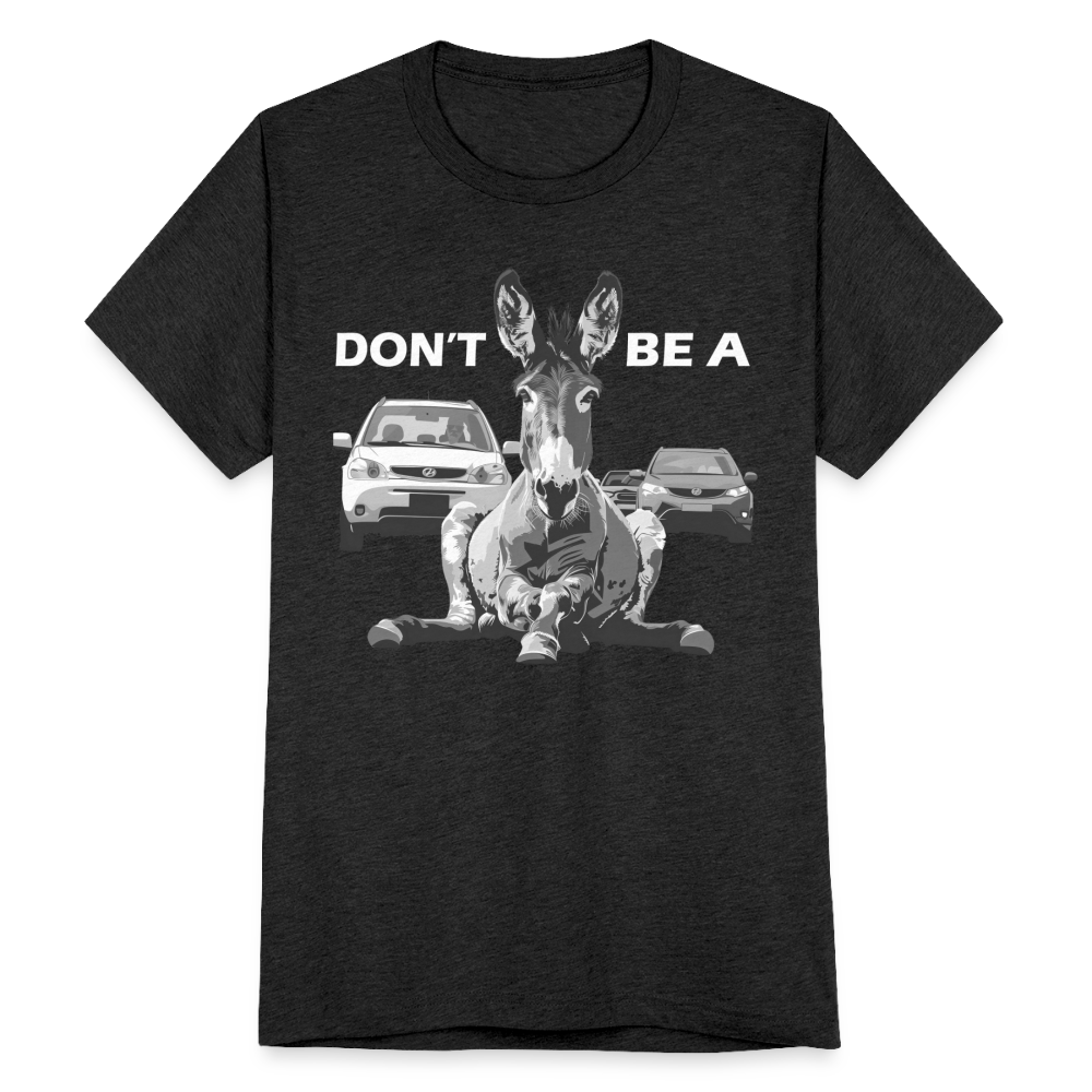 "Don't Be A" Jackass Blocking Traffic Unisex Tri-Blend T-Shirt - heather black