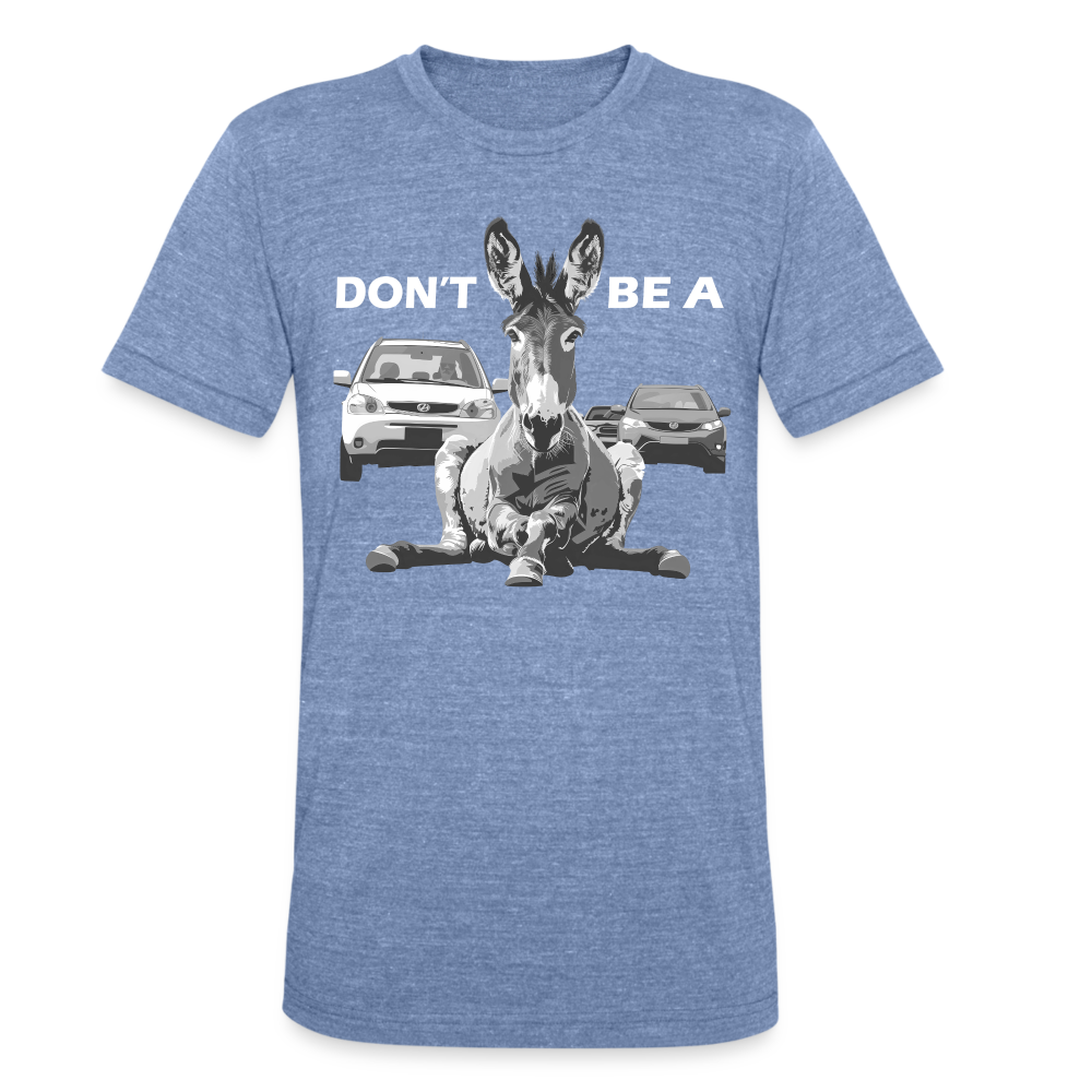 "Don't Be A" Jackass Blocking Traffic Unisex Tri-Blend T-Shirt - heather blue