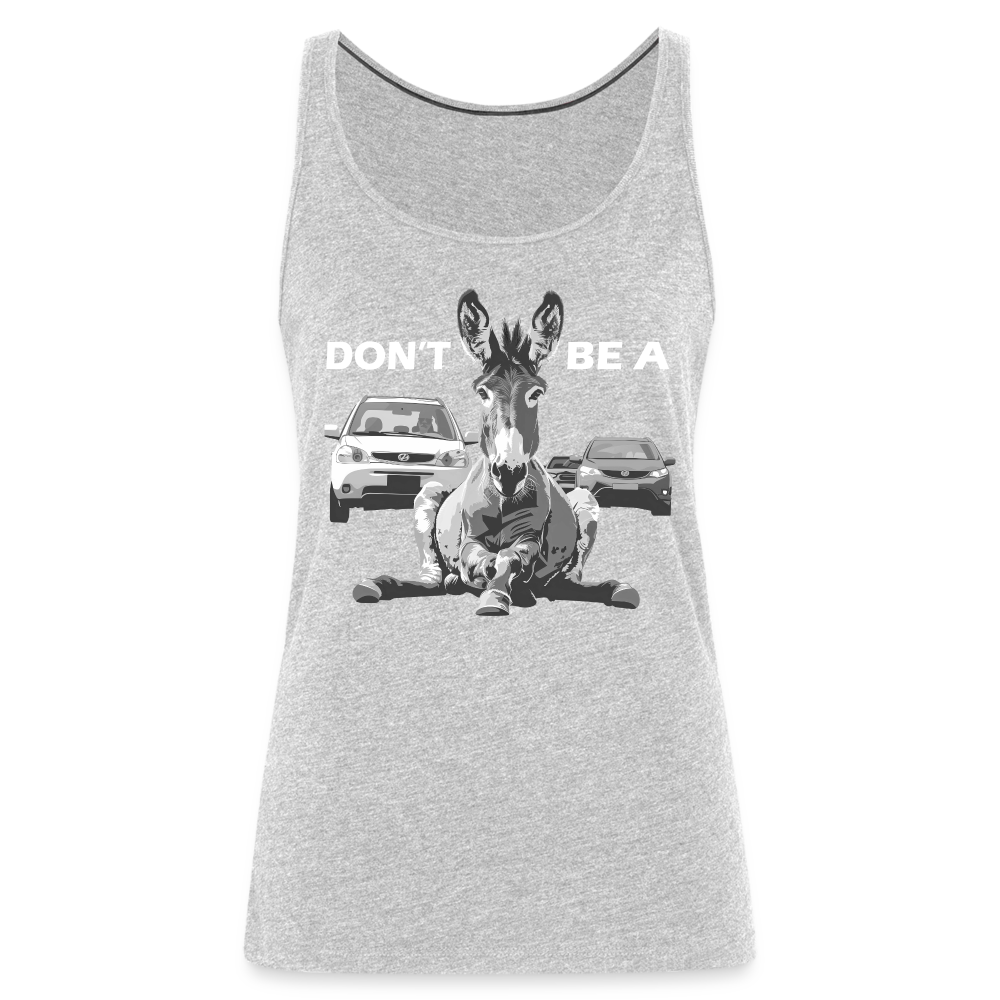 "Don't Be A" Jackass Blocking Traffic Women's Premium Tank Top - heather gray