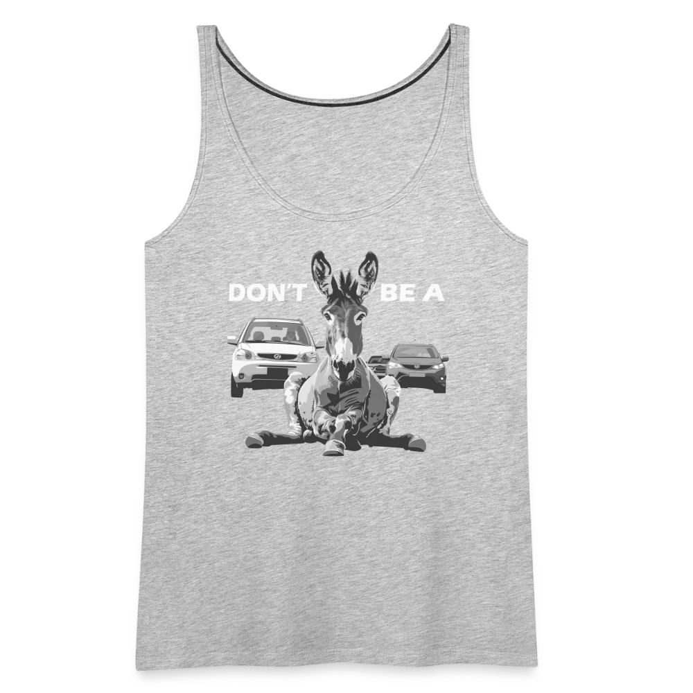 "Don't Be A" Jackass Blocking Traffic Women's Premium Tank Top - heather gray