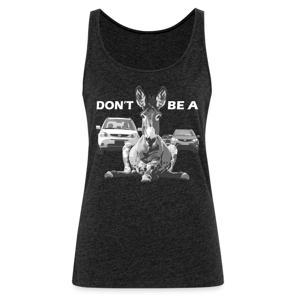 "Don't Be A" Jackass Blocking Traffic Women's Premium Tank Top - charcoal grey