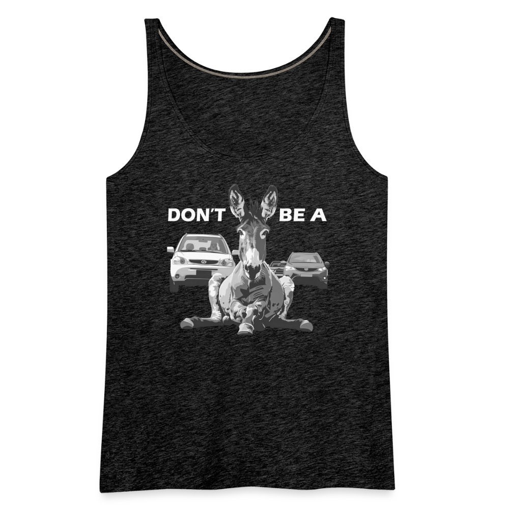 "Don't Be A" Jackass Blocking Traffic Women's Premium Tank Top - charcoal grey