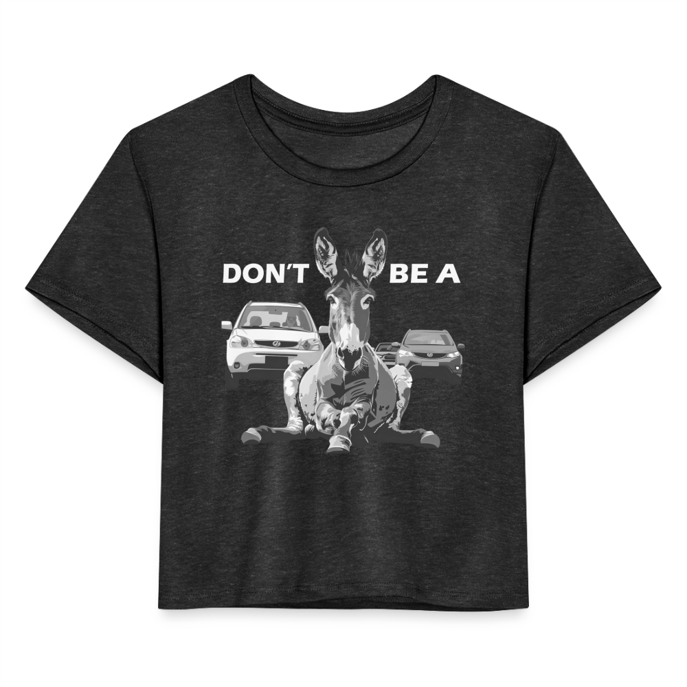 "Don't Be A" Jackass Blocking Traffic Women's Crop Top - deep heather