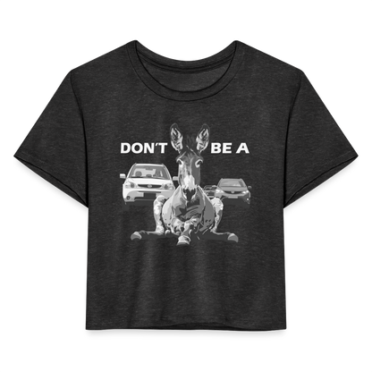 "Don't Be A" Jackass Blocking Traffic Women's Crop Top - deep heather