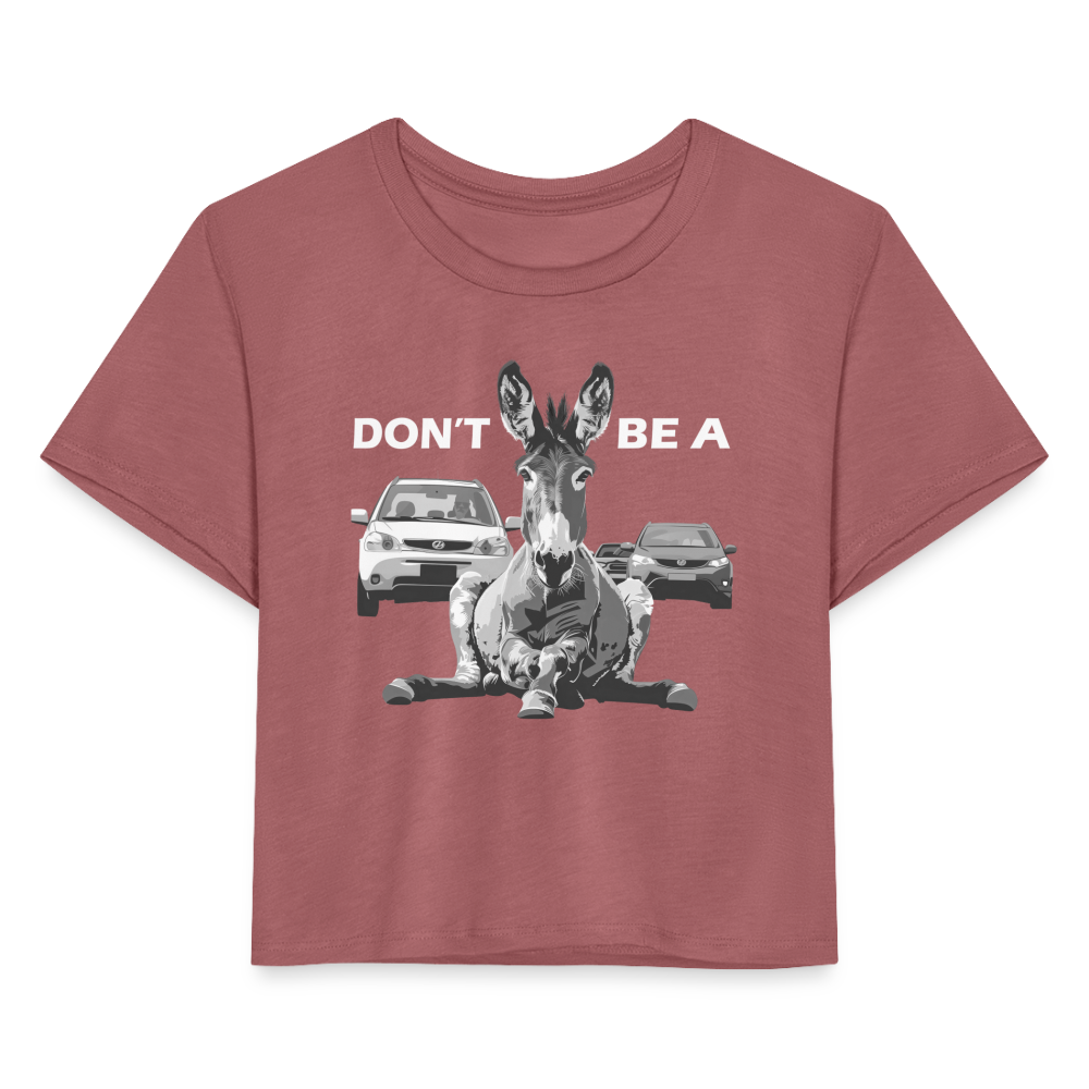 "Don't Be A" Jackass Blocking Traffic Women's Crop Top - mauve