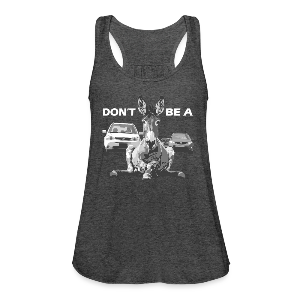 "Don't Be A" Jackass Blocking Traffic Women's Flowy Tank Top - deep heather