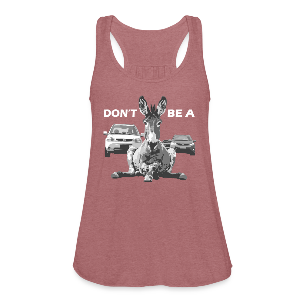 "Don't Be A" Jackass Blocking Traffic Women's Flowy Tank Top - mauve